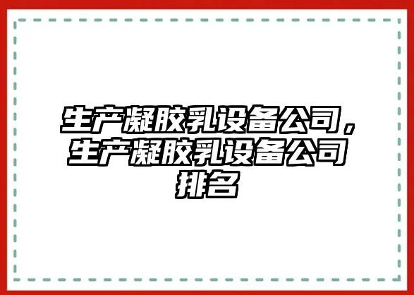 生產(chǎn)凝膠乳設備公司，生產(chǎn)凝膠乳設備公司排名