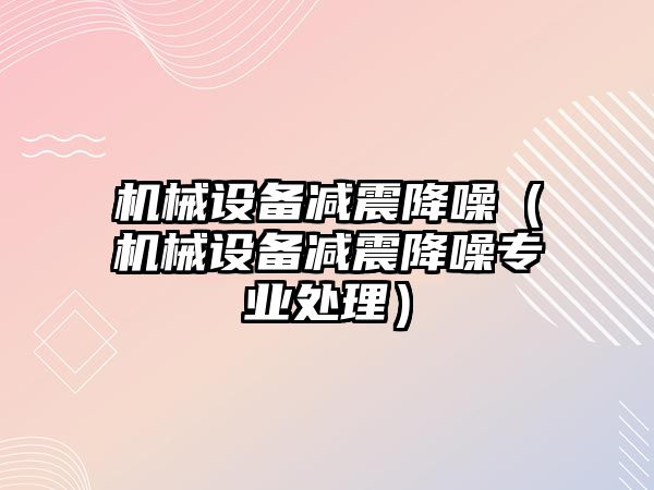 機械設備減震降噪（機械設備減震降噪專(zhuān)業(yè)處理）