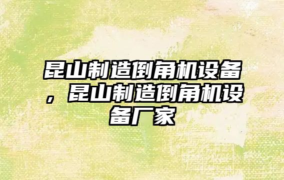 昆山制造倒角機設備，昆山制造倒角機設備廠(chǎng)家