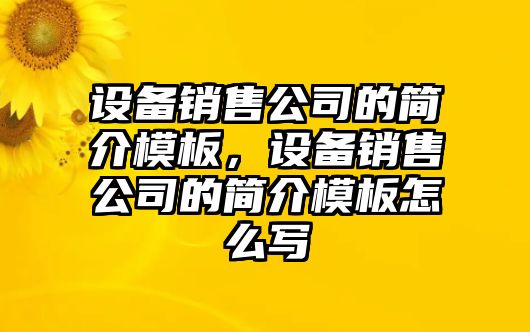 設備銷(xiāo)售公司的簡(jiǎn)介模板，設備銷(xiāo)售公司的簡(jiǎn)介模板怎么寫(xiě)