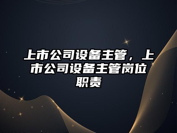 上市公司設備主管，上市公司設備主管崗位職責