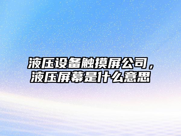 液壓設備觸摸屏公司，液壓屏幕是什么意思
