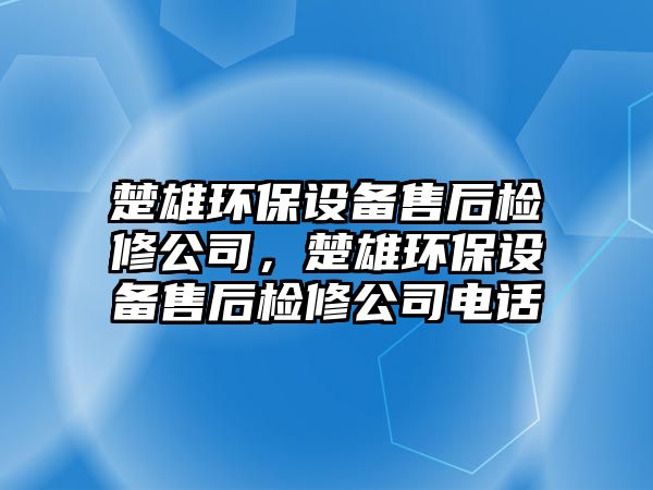 楚雄環(huán)保設備售后檢修公司，楚雄環(huán)保設備售后檢修公司電話(huà)