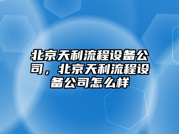北京天利流程設備公司，北京天利流程設備公司怎么樣