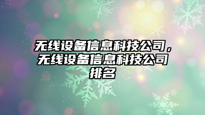 無(wú)線(xiàn)設備信息科技公司，無(wú)線(xiàn)設備信息科技公司排名
