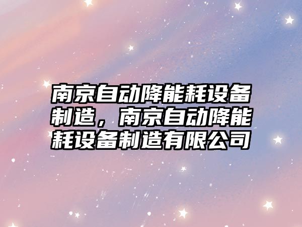 南京自動(dòng)降能耗設備制造，南京自動(dòng)降能耗設備制造有限公司