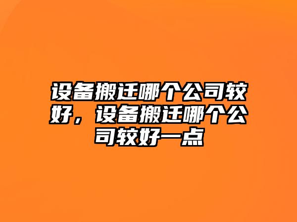設備搬遷哪個(gè)公司較好，設備搬遷哪個(gè)公司較好一點(diǎn)