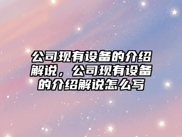 公司現有設備的介紹解說(shuō)，公司現有設備的介紹解說(shuō)怎么寫(xiě)
