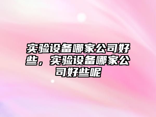 實(shí)驗設備哪家公司好些，實(shí)驗設備哪家公司好些呢