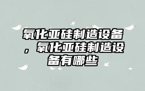 氧化亞硅制造設備，氧化亞硅制造設備有哪些