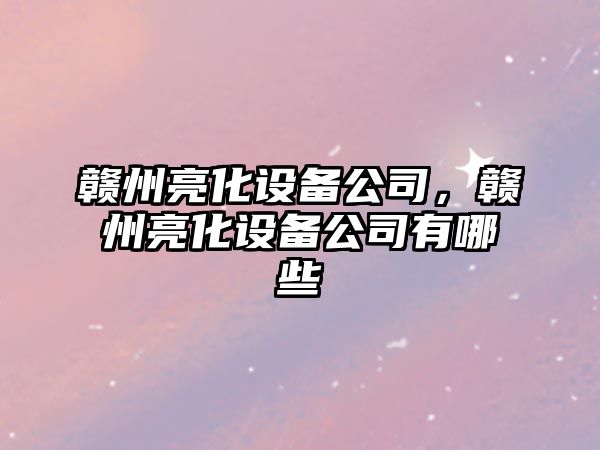 贛州亮化設備公司，贛州亮化設備公司有哪些