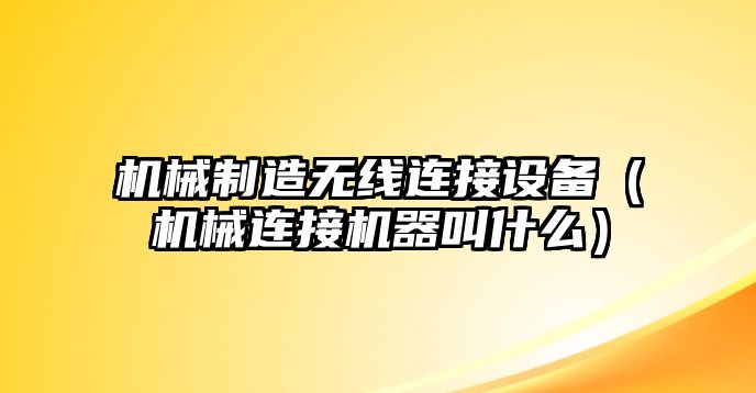 機械制造無(wú)線(xiàn)連接設備（機械連接機器叫什么）
