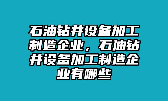 石油鉆井設備加工制造企業(yè)，石油鉆井設備加工制造企業(yè)有哪些