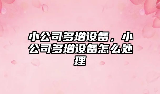 小公司多增設備，小公司多增設備怎么處理