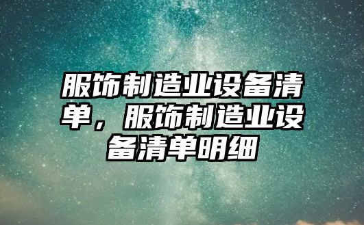 服飾制造業(yè)設備清單，服飾制造業(yè)設備清單明細