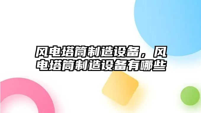 風(fēng)電塔筒制造設備，風(fēng)電塔筒制造設備有哪些
