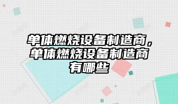 單體燃燒設備制造商，單體燃燒設備制造商有哪些
