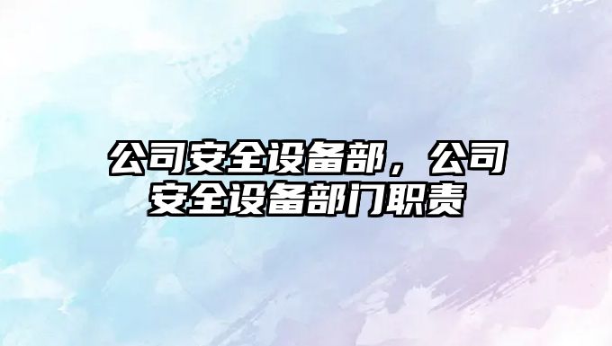 公司安全設備部，公司安全設備部門(mén)職責