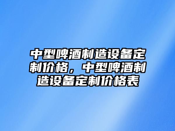 中型啤酒制造設備定制價(jià)格，中型啤酒制造設備定制價(jià)格表