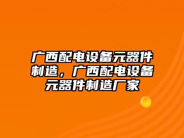 廣西配電設備元器件制造，廣西配電設備元器件制造廠(chǎng)家