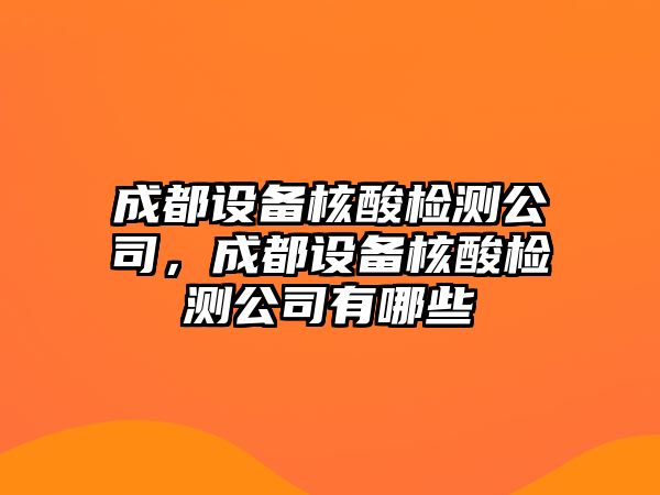 成都設備核酸檢測公司，成都設備核酸檢測公司有哪些