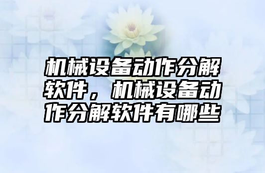 機械設備動(dòng)作分解軟件，機械設備動(dòng)作分解軟件有哪些