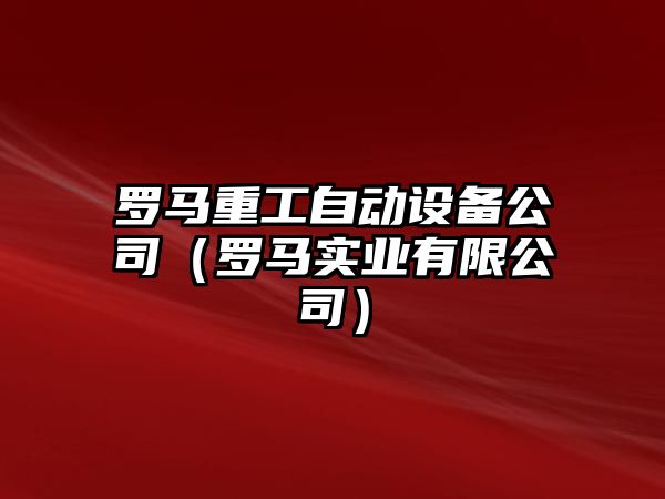羅馬重工自動(dòng)設備公司（羅馬實(shí)業(yè)有限公司）