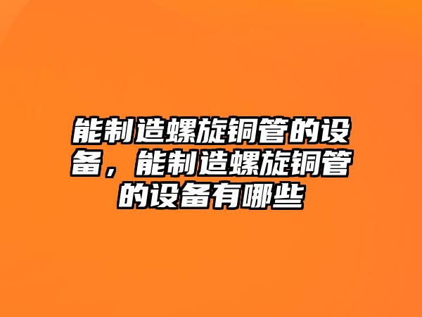 能制造螺旋銅管的設備，能制造螺旋銅管的設備有哪些