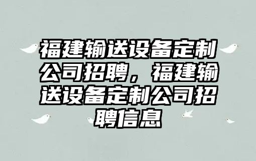 福建輸送設備定制公司招聘，福建輸送設備定制公司招聘信息