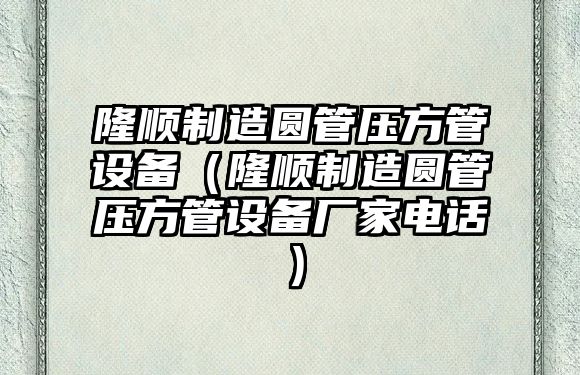 隆順制造圓管壓方管設備（隆順制造圓管壓方管設備廠(chǎng)家電話(huà)）