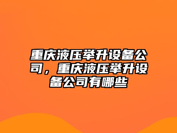重慶液壓舉升設備公司，重慶液壓舉升設備公司有哪些