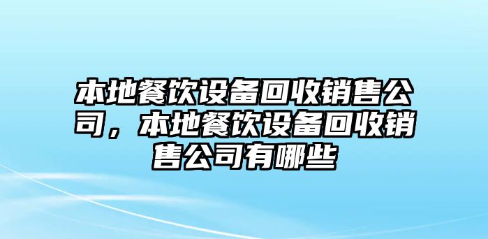 本地餐飲設備回收銷(xiāo)售公司，本地餐飲設備回收銷(xiāo)售公司有哪些