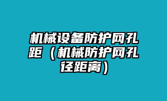 機械設備防護網(wǎng)孔距（機械防護網(wǎng)孔徑距離）