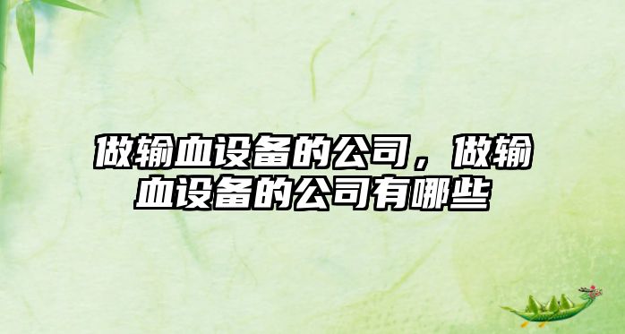做輸血設備的公司，做輸血設備的公司有哪些