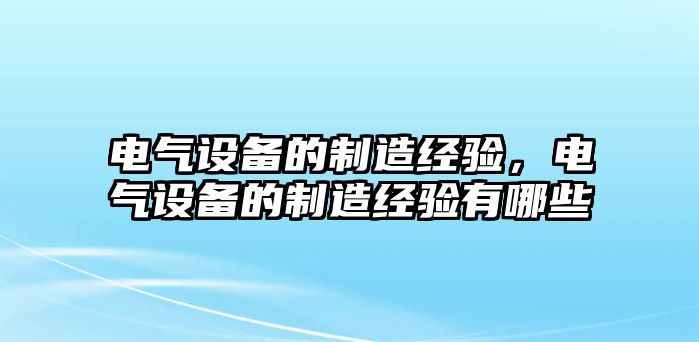 電氣設備的制造經(jīng)驗，電氣設備的制造經(jīng)驗有哪些