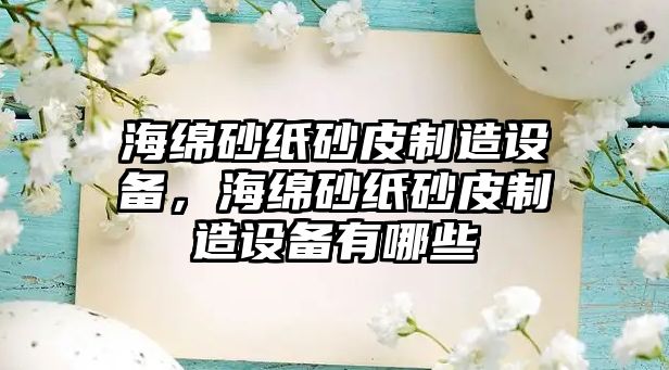 海綿砂紙砂皮制造設備，海綿砂紙砂皮制造設備有哪些