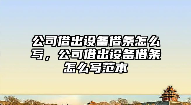 公司借出設備借條怎么寫(xiě)，公司借出設備借條怎么寫(xiě)范本