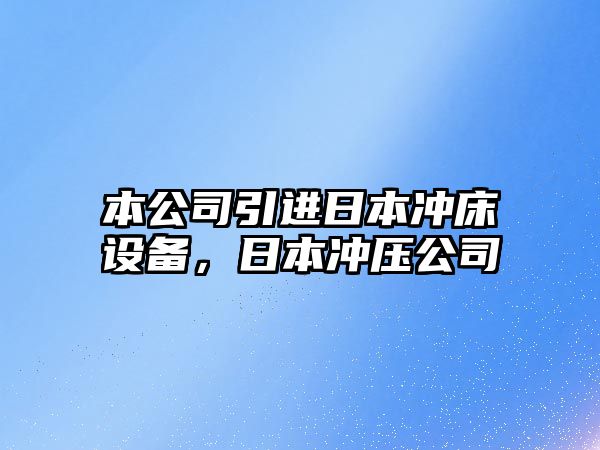 本公司引進(jìn)日本沖床設備，日本沖壓公司