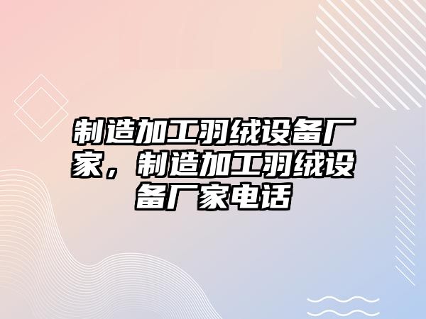 制造加工羽絨設備廠(chǎng)家，制造加工羽絨設備廠(chǎng)家電話(huà)