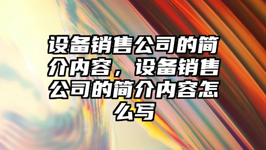 設備銷(xiāo)售公司的簡(jiǎn)介內容，設備銷(xiāo)售公司的簡(jiǎn)介內容怎么寫(xiě)