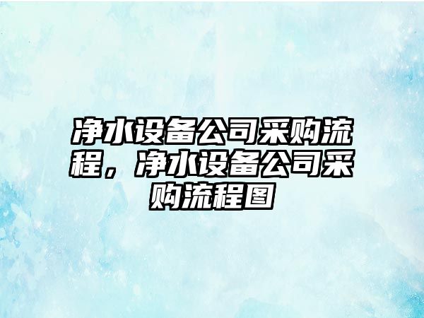 凈水設備公司采購流程，凈水設備公司采購流程圖