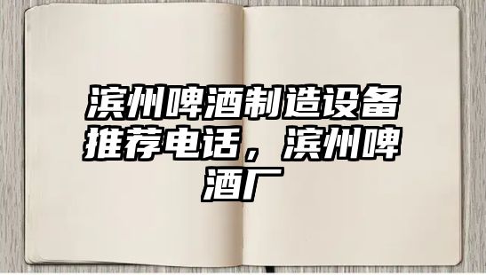 濱州啤酒制造設備推薦電話(huà)，濱州啤酒廠(chǎng)
