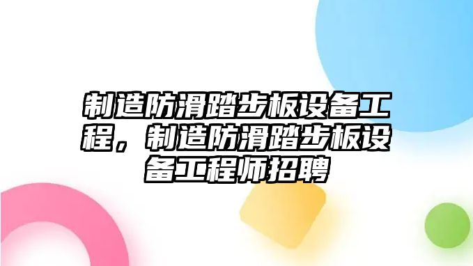 制造防滑踏步板設備工程，制造防滑踏步板設備工程師招聘