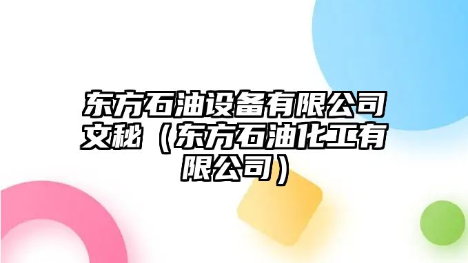 東方石油設備有限公司文秘（東方石油化工有限公司）