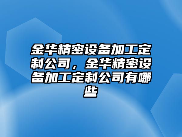 金華精密設備加工定制公司，金華精密設備加工定制公司有哪些