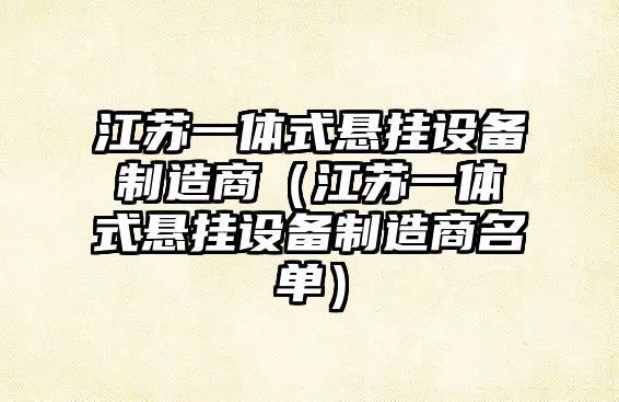 江蘇一體式懸掛設備制造商（江蘇一體式懸掛設備制造商名單）