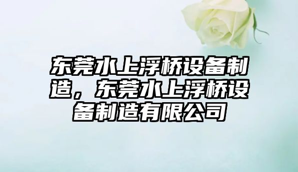 東莞水上浮橋設備制造，東莞水上浮橋設備制造有限公司
