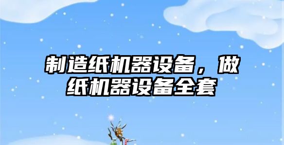 制造紙機器設備，做紙機器設備全套