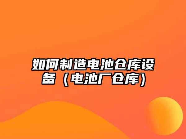 如何制造電池倉庫設備（電池廠(chǎng)倉庫）