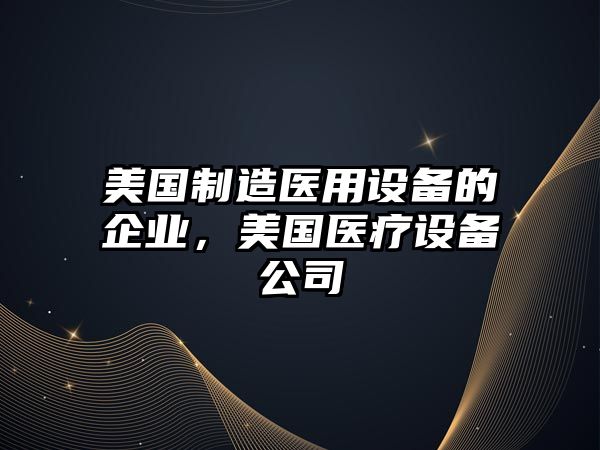 美國制造醫用設備的企業(yè)，美國醫療設備公司
